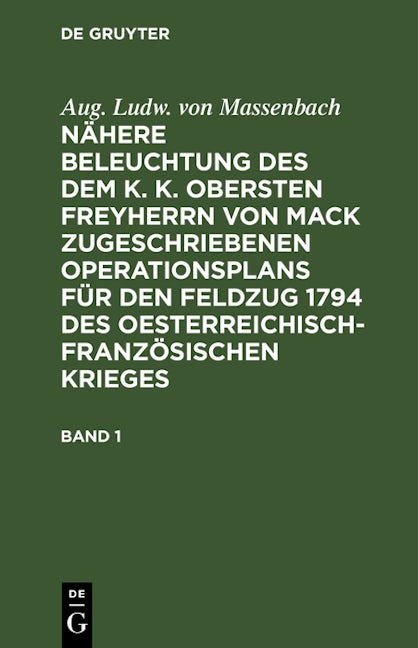 Book cover image for Aug. Ludw. von Massenbach: Nähere Beleuchtung des dem K. K. Obersten Freyherrn von Mack zugeschriebenen Operationsplans für den Feldzug 1794 des Oesterreichisch-Französischen Krieges. Band 1 ISBN: 9783112639054